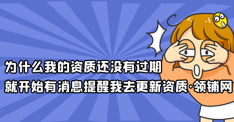 为什么我的资质还没有过期，就开始有消息提醒我去更新资质？