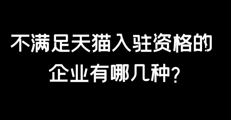 不满足天猫入驻资格的企业有哪几种？