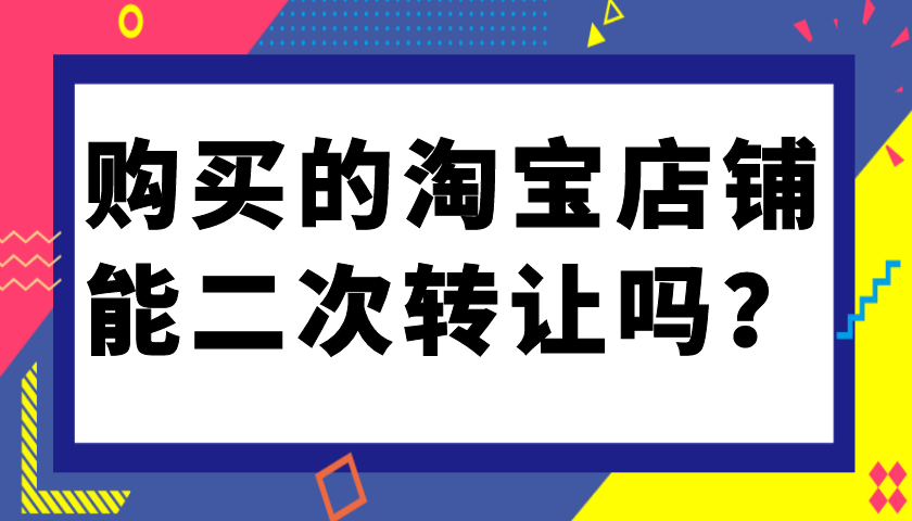 购买的淘宝店铺能二次转让吗？