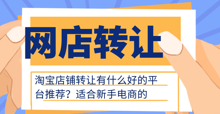 淘宝店铺转让有什么好的平台推荐？适合新手电商的