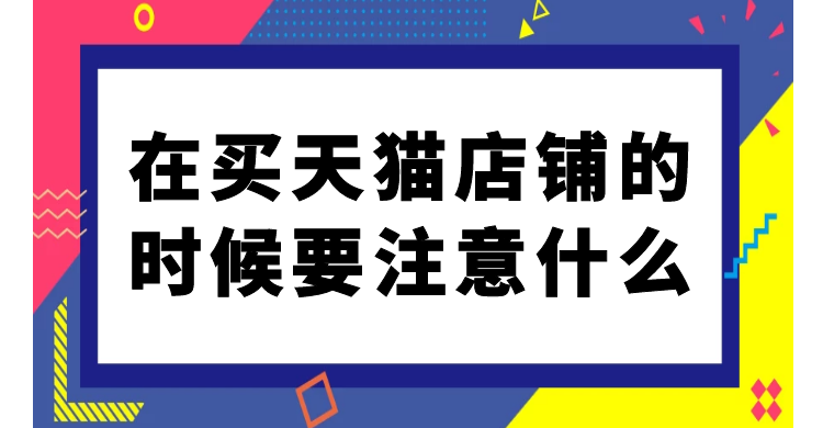 在购买天猫店铺的时候要注意什么？