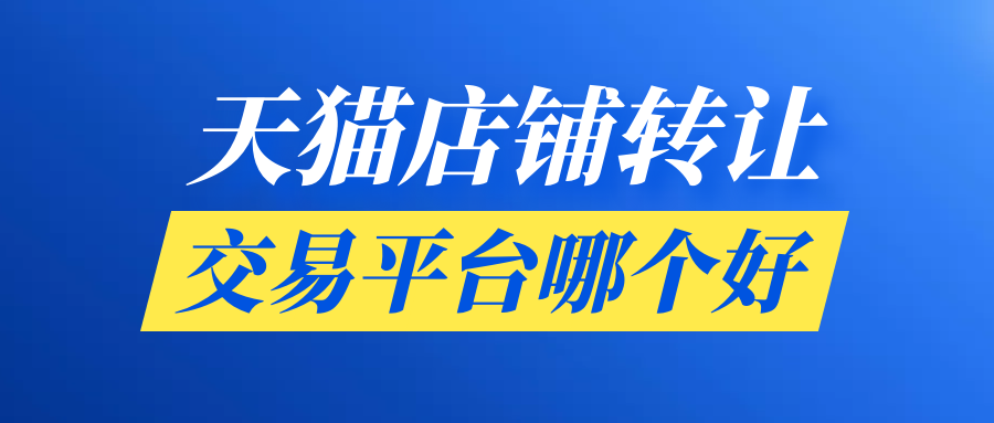 天猫店铺转让交易平台哪个好