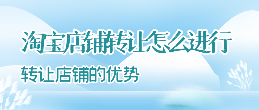 淘宝店铺转让怎么进行 转让店铺的优势