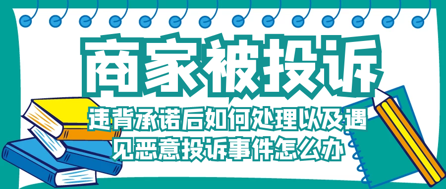 商家被投诉违背承诺后如何处理以及遇见恶意投诉事件怎么办