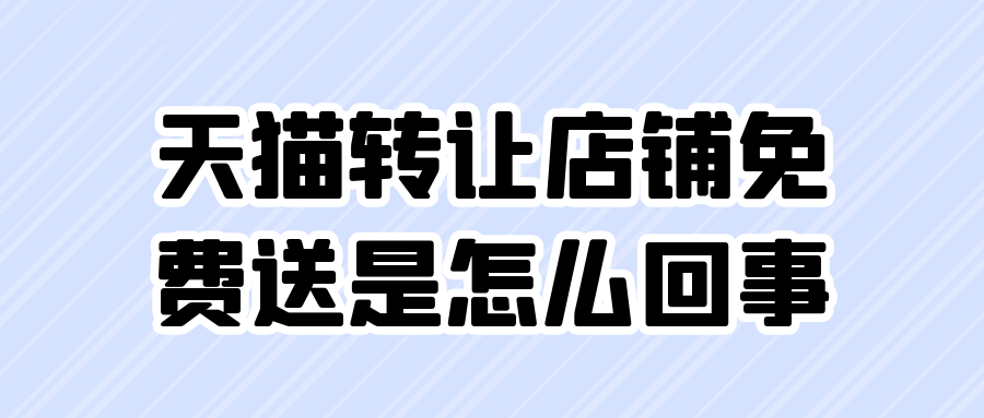 天猫转让店铺免费送是怎么回事