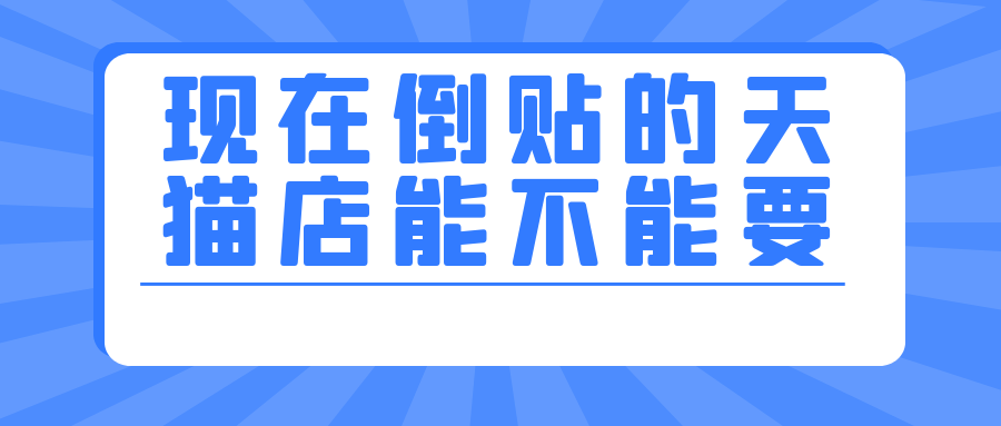 现在倒贴的天猫店能不能要会不会有什么问题