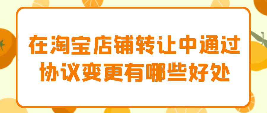 在淘宝店铺转让中通过协议变更有哪些好处