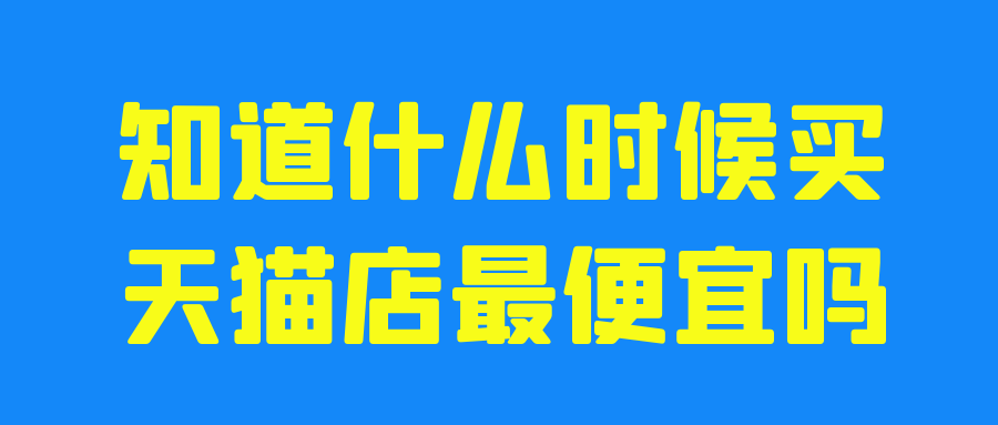 知道什么时候买天猫店最便宜吗