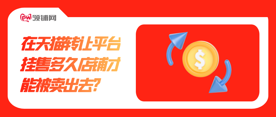 在天猫转让平台挂售多久店铺才能被卖出去?